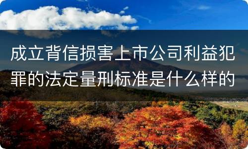 成立背信损害上市公司利益犯罪的法定量刑标准是什么样的