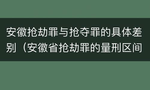 安徽抢劫罪与抢夺罪的具体差别（安徽省抢劫罪的量刑区间和量刑情节）