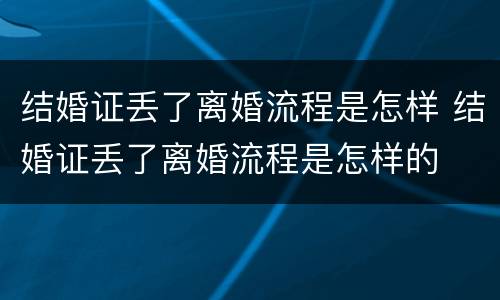 结婚证丢了离婚流程是怎样 结婚证丢了离婚流程是怎样的