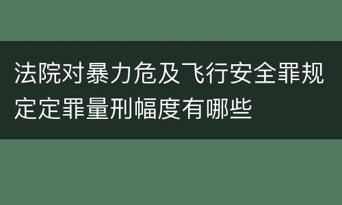 法院对暴力危及飞行安全罪规定定罪量刑幅度有哪些