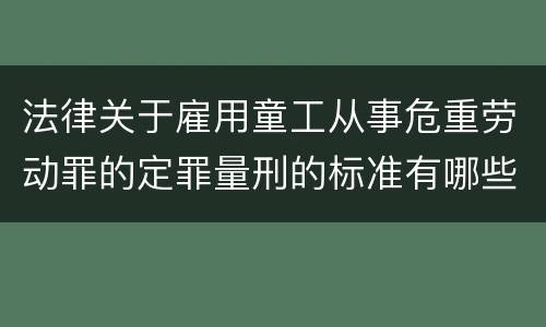 法律关于雇用童工从事危重劳动罪的定罪量刑的标准有哪些