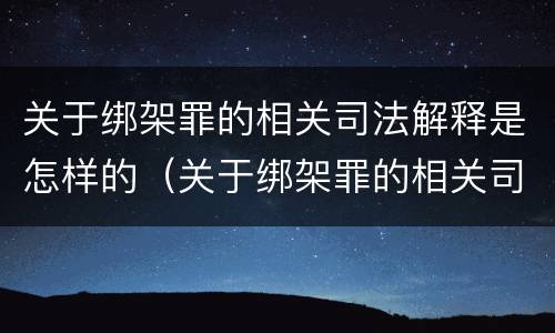 关于绑架罪的相关司法解释是怎样的（关于绑架罪的相关司法解释是怎样的呢）