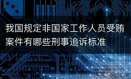 我国规定非国家工作人员受贿案件有哪些刑事追诉标准