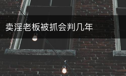 卖淫老板被抓会判几年