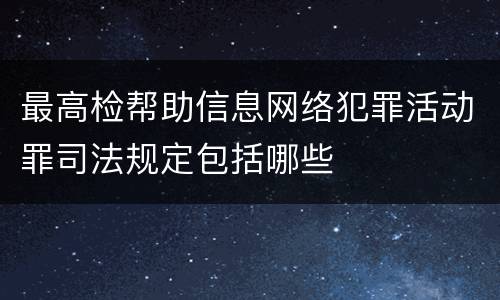 最高检帮助信息网络犯罪活动罪司法规定包括哪些