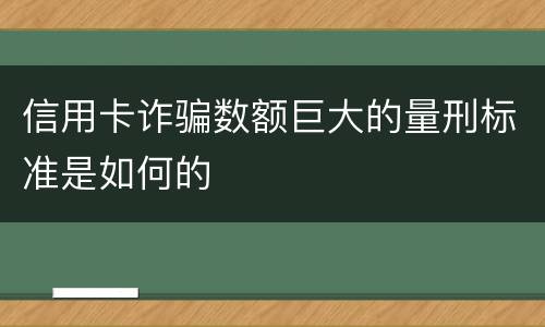 信用卡诈骗数额巨大的量刑标准是如何的