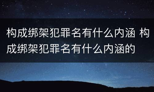 构成绑架犯罪名有什么内涵 构成绑架犯罪名有什么内涵的