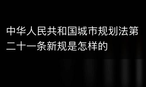 中华人民共和国城市规划法第二十一条新规是怎样的