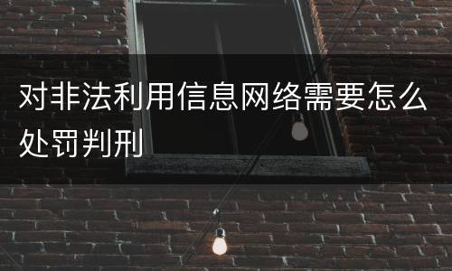 对非法利用信息网络需要怎么处罚判刑