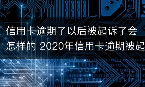 信用卡逾期了以后被起诉了会怎样的 2020年信用卡逾期被起诉立案后怎么解决