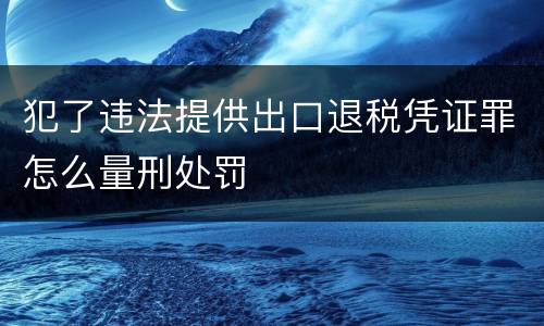 犯了违法提供出口退税凭证罪怎么量刑处罚