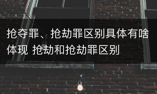 抢夺罪、抢劫罪区别具体有啥体现 抢劫和抢劫罪区别