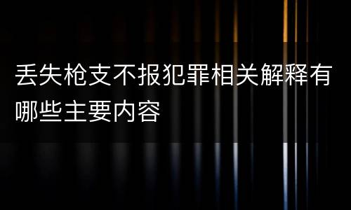 丢失枪支不报犯罪相关解释有哪些主要内容