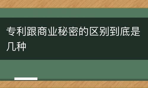 专利跟商业秘密的区别到底是几种