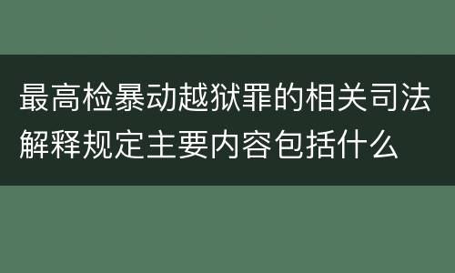 最高检暴动越狱罪的相关司法解释规定主要内容包括什么