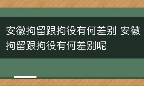 安徽拘留跟拘役有何差别 安徽拘留跟拘役有何差别呢