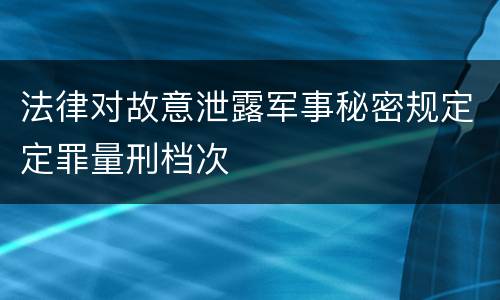 法律对故意泄露军事秘密规定定罪量刑档次