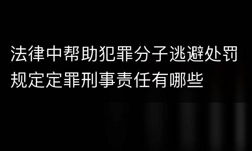 法律中帮助犯罪分子逃避处罚规定定罪刑事责任有哪些