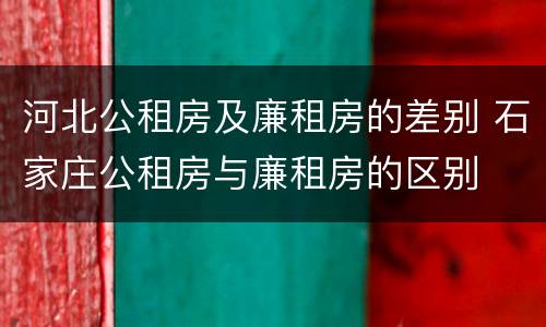 河北公租房及廉租房的差别 石家庄公租房与廉租房的区别