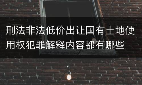 刑法非法低价出让国有土地使用权犯罪解释内容都有哪些