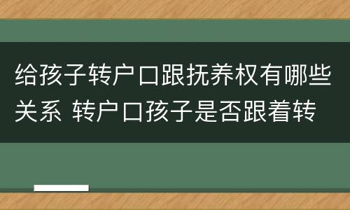 给孩子转户口跟抚养权有哪些关系 转户口孩子是否跟着转