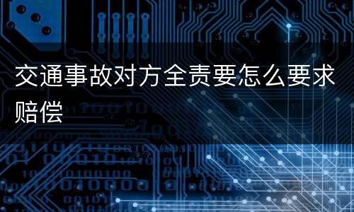 交通事故对方全责要怎么要求赔偿