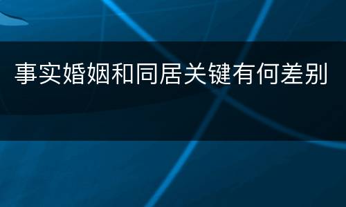 事实婚姻和同居关键有何差别