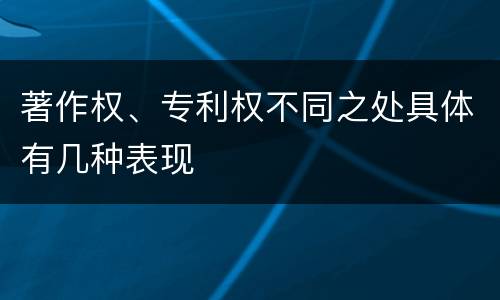 著作权、专利权不同之处具体有几种表现