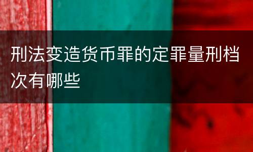 刑法变造货币罪的定罪量刑档次有哪些