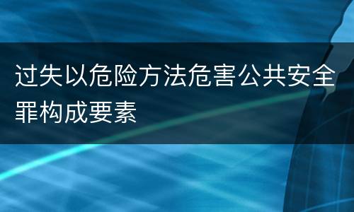 过失以危险方法危害公共安全罪构成要素