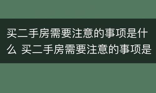 买二手房需要注意的事项是什么 买二手房需要注意的事项是什么意思