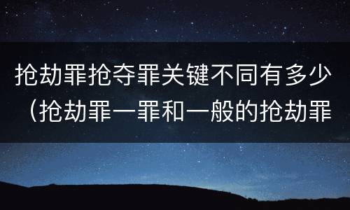 抢劫罪抢夺罪关键不同有多少（抢劫罪一罪和一般的抢劫罪）