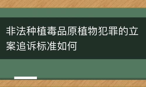 非法种植毒品原植物犯罪的立案追诉标准如何