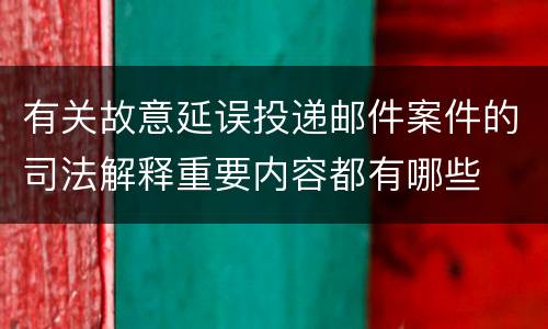 有关故意延误投递邮件案件的司法解释重要内容都有哪些