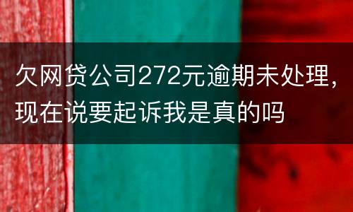 欠网贷公司272元逾期未处理，现在说要起诉我是真的吗