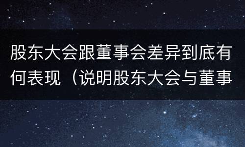 股东大会跟董事会差异到底有何表现（说明股东大会与董事会职权范围上的区别）