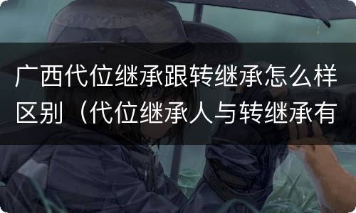 广西代位继承跟转继承怎么样区别（代位继承人与转继承有哪些区别）