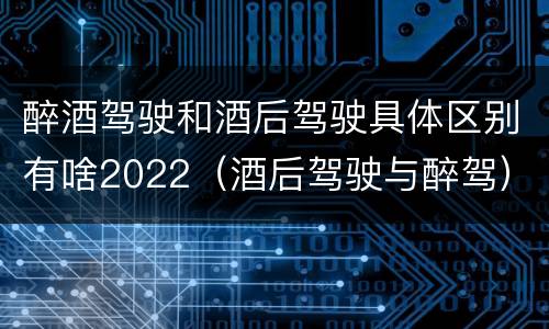 醉酒驾驶和酒后驾驶具体区别有啥2022（酒后驾驶与醉驾）