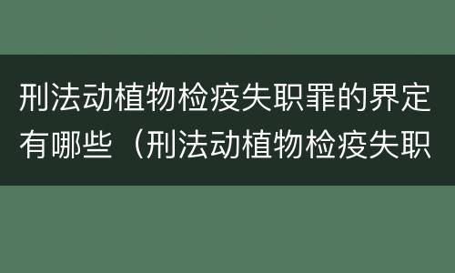 刑法动植物检疫失职罪的界定有哪些（刑法动植物检疫失职罪的界定有哪些）