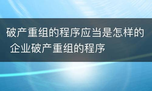 破产重组的程序应当是怎样的 企业破产重组的程序