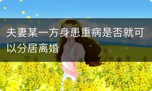 夫妻某一方身患重病是否就可以分居离婚