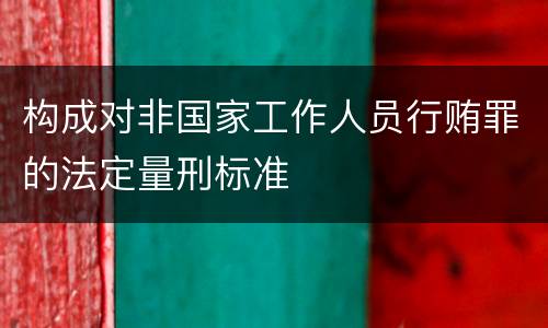 构成对非国家工作人员行贿罪的法定量刑标准