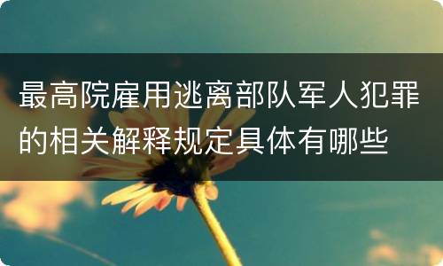 最高院雇用逃离部队军人犯罪的相关解释规定具体有哪些