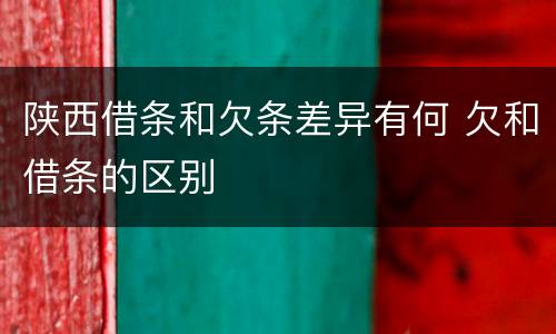 陕西借条和欠条差异有何 欠和借条的区别