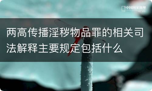 两高传播淫秽物品罪的相关司法解释主要规定包括什么