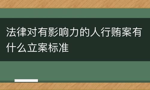 法律对有影响力的人行贿案有什么立案标准