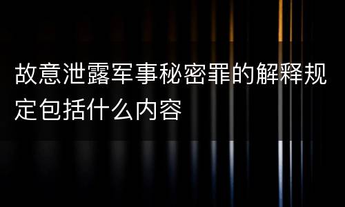 故意泄露军事秘密罪的解释规定包括什么内容