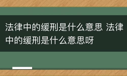 法律中的缓刑是什么意思 法律中的缓刑是什么意思呀