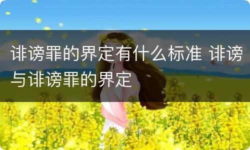 诽谤罪的界定有什么标准 诽谤与诽谤罪的界定