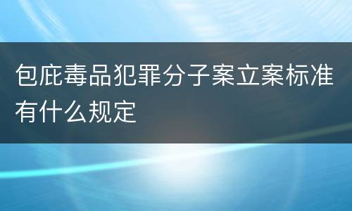 包庇毒品犯罪分子案立案标准有什么规定